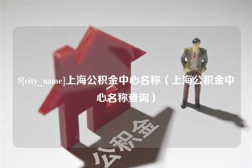 镇江上海公积金中心名称（上海公积金中心名称查询）